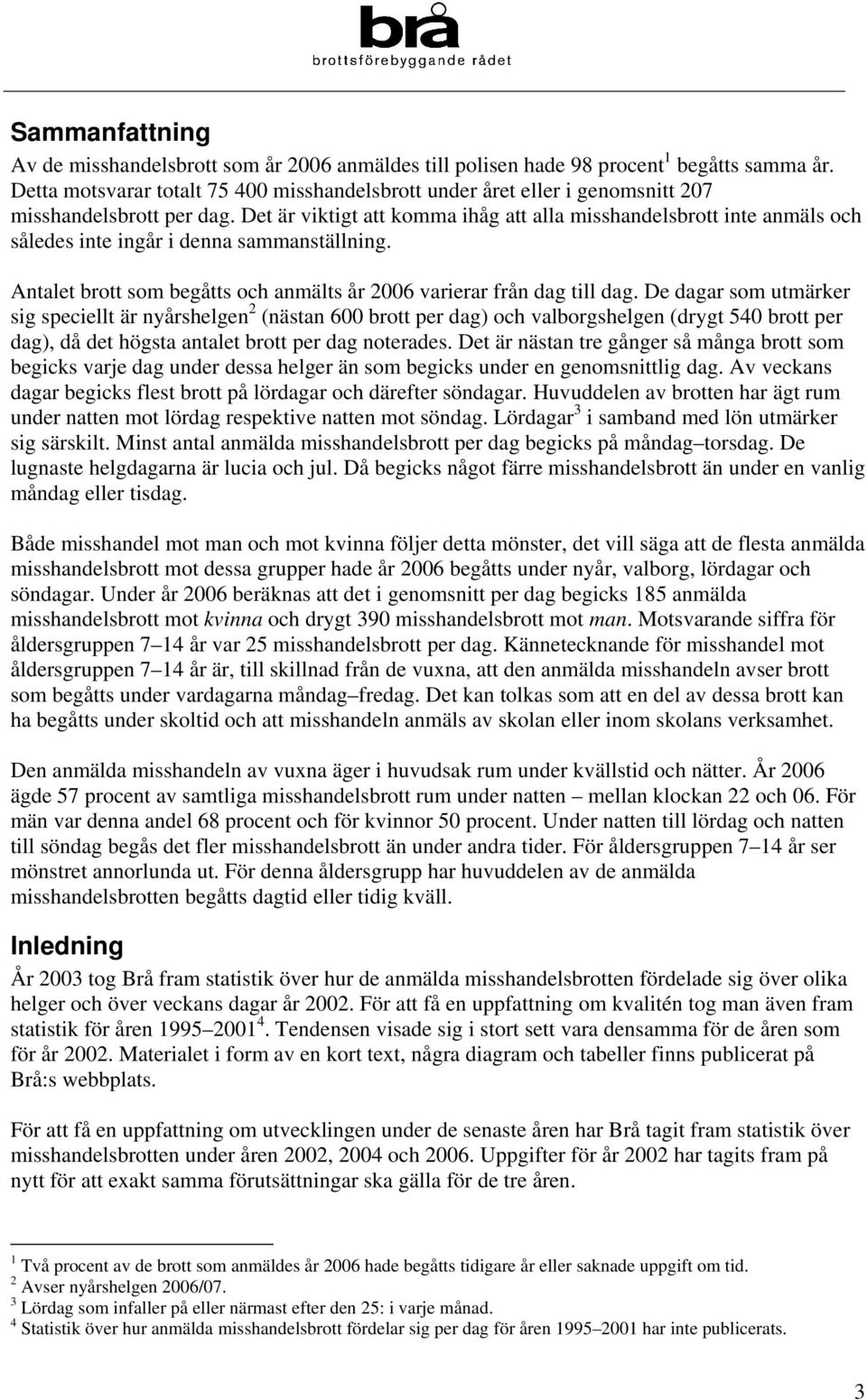 Det är viktigt att komma ihåg att alla misshandelsbrott inte anmäls och således inte ingår i denna sammanställning. Antalet brott som begåtts och anmälts år 2006 varierar från dag till dag.