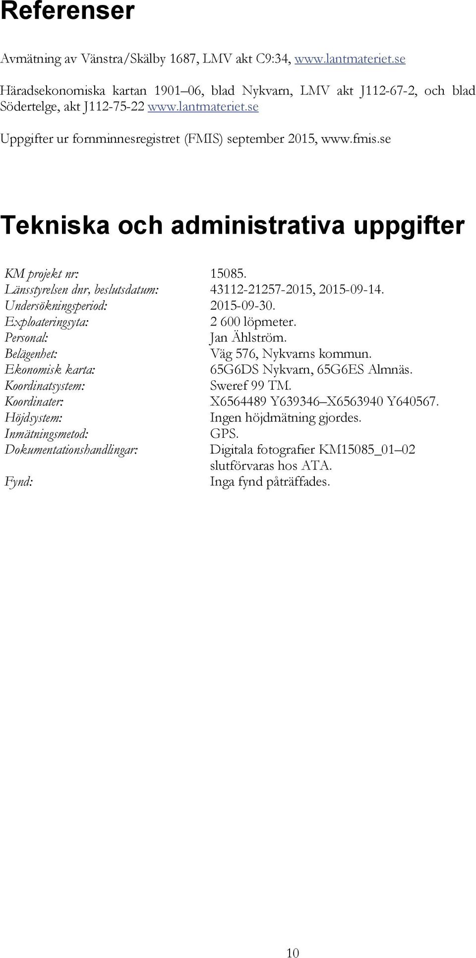 Personal: Jan Ählström. Belägenhet: Väg 576, Nykvarns kommun. Ekonomisk karta: 65G6DS Nykvarn, 65G6ES Almnäs. Koordinatsystem: Sweref 99 TM. Koordinater: X6564489 Y639346 X6563940 Y640567.