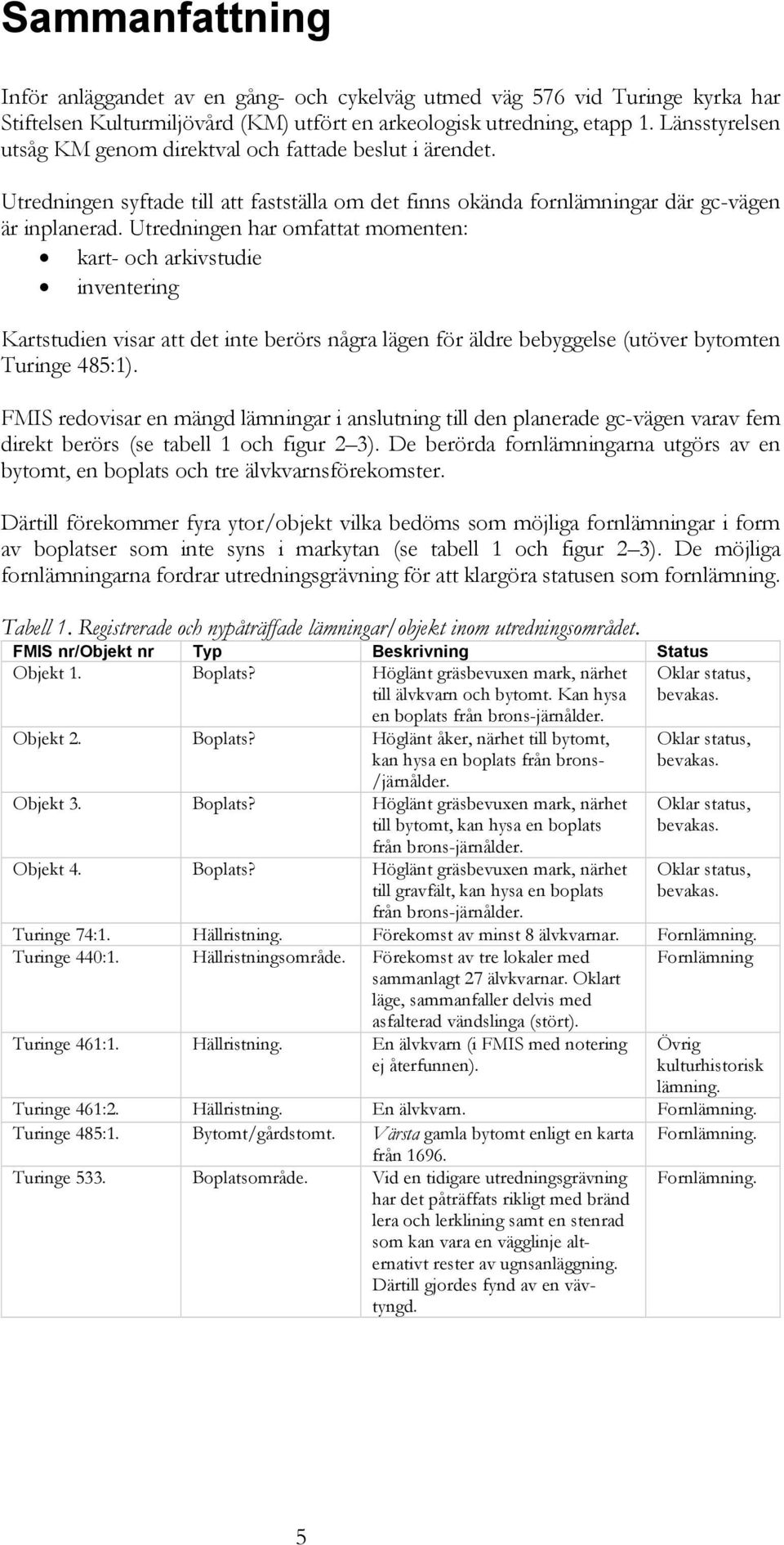 Utredningen har omfattat momenten: kart- och arkivstudie inventering Kartstudien visar att det inte berörs några lägen för äldre bebyggelse (utöver bytomten Turinge 485:1).