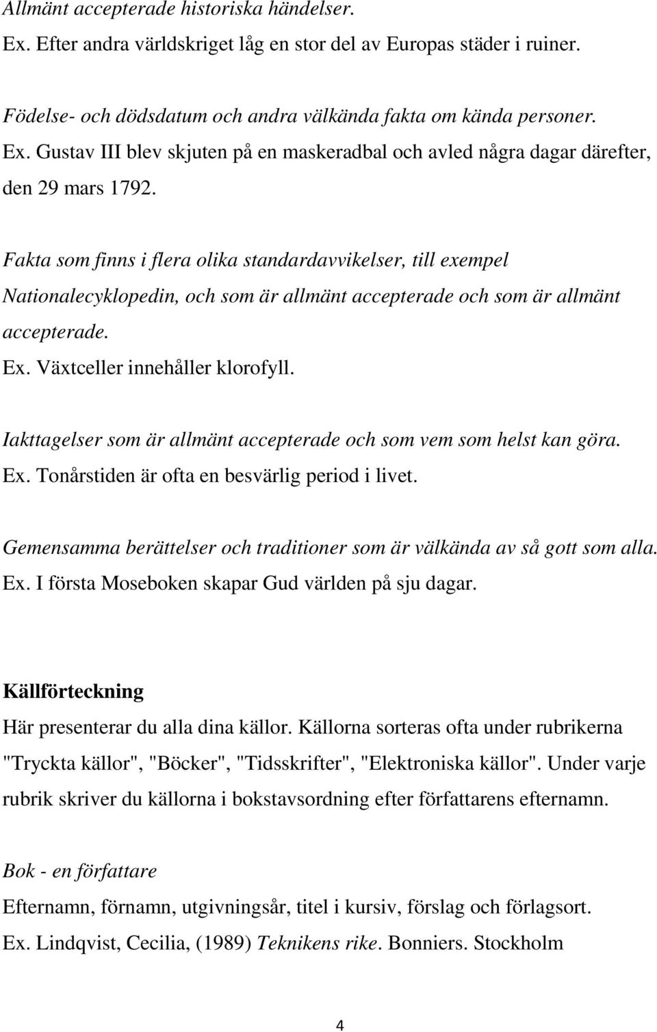 Iakttagelser som är allmänt accepterade och som vem som helst kan göra. Ex. Tonårstiden är ofta en besvärlig period i livet. Gemensamma berättelser och traditioner som är välkända av så gott som alla.