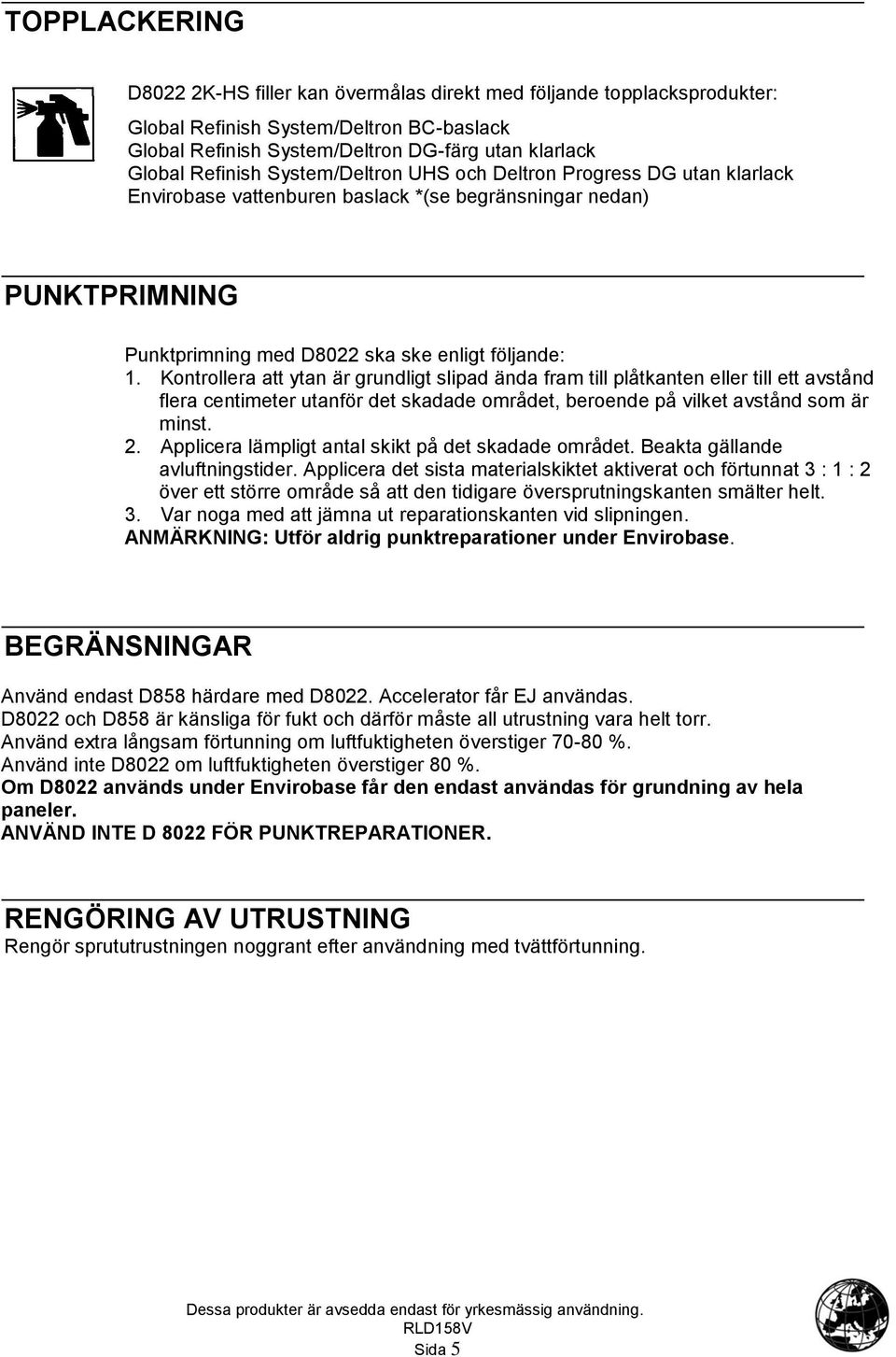 Kontrollera att ytan är grundligt slipad ända fram till plåtkanten eller till ett avstånd flera centimeter utanför det skadade området, beroende på vilket avstånd som är minst. 2.