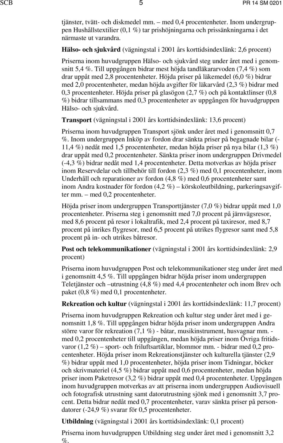 Till uppgången bidrar mest höjda tandläkararvoden (7,4 %) som drar uppåt med 2,8 procentenheter.