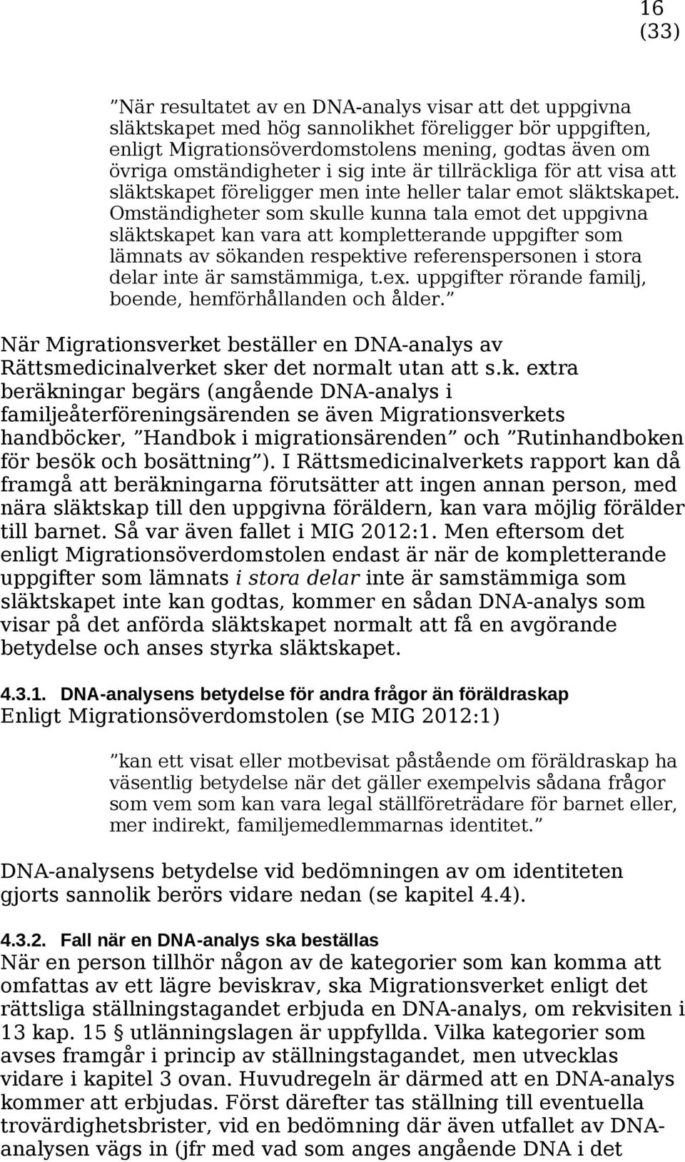 Omständigheter som skulle kunna tala emot det uppgivna släktskapet kan vara att kompletterande uppgifter som lämnats av sökanden respektive referenspersonen i stora delar inte är samstämmiga, t.ex.