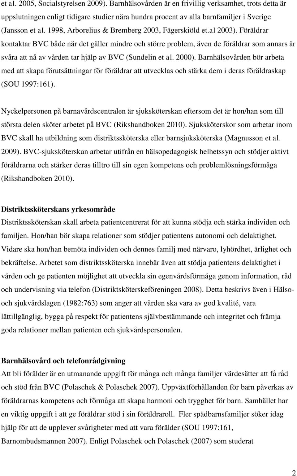 Föräldrar kontaktar BVC både när det gäller mindre och större problem, även de föräldrar som annars är svåra att nå av vården tar hjälp av BVC (Sundelin et al. 2000).