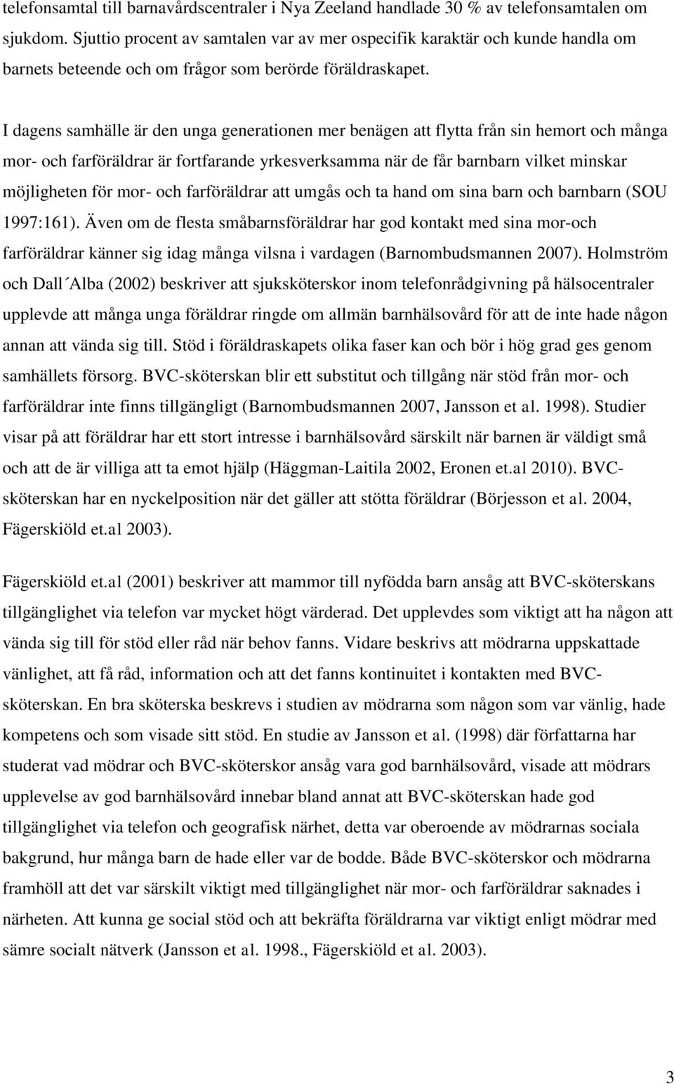 I dagens samhälle är den unga generationen mer benägen att flytta från sin hemort och många mor- och farföräldrar är fortfarande yrkesverksamma när de får barnbarn vilket minskar möjligheten för mor-
