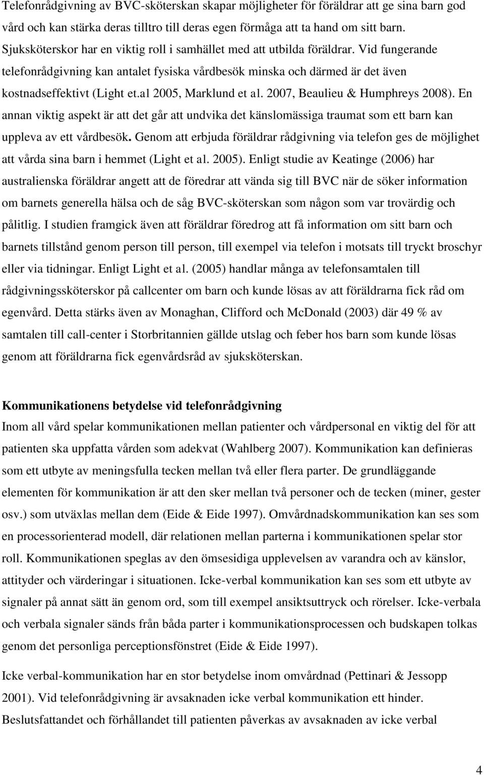 al 2005, Marklund et al. 2007, Beaulieu & Humphreys 2008). En annan viktig aspekt är att det går att undvika det känslomässiga traumat som ett barn kan uppleva av ett vårdbesök.