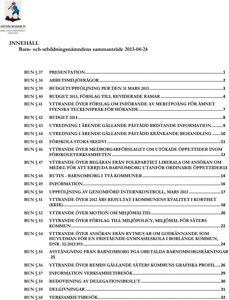 .. 8 BUN 43 UTREDNING I ÄRENDE GÄLLANDE PÅSTÅDD BRISTANDE INFORMATION... 9 BUN 44 UTREDNING I ÄRENDE GÄLLANDE PÅSTÅDD KRÄNKANDE BEHANDLING... 10 BUN 45 FÖRSKOLA STORA SKEDVI.