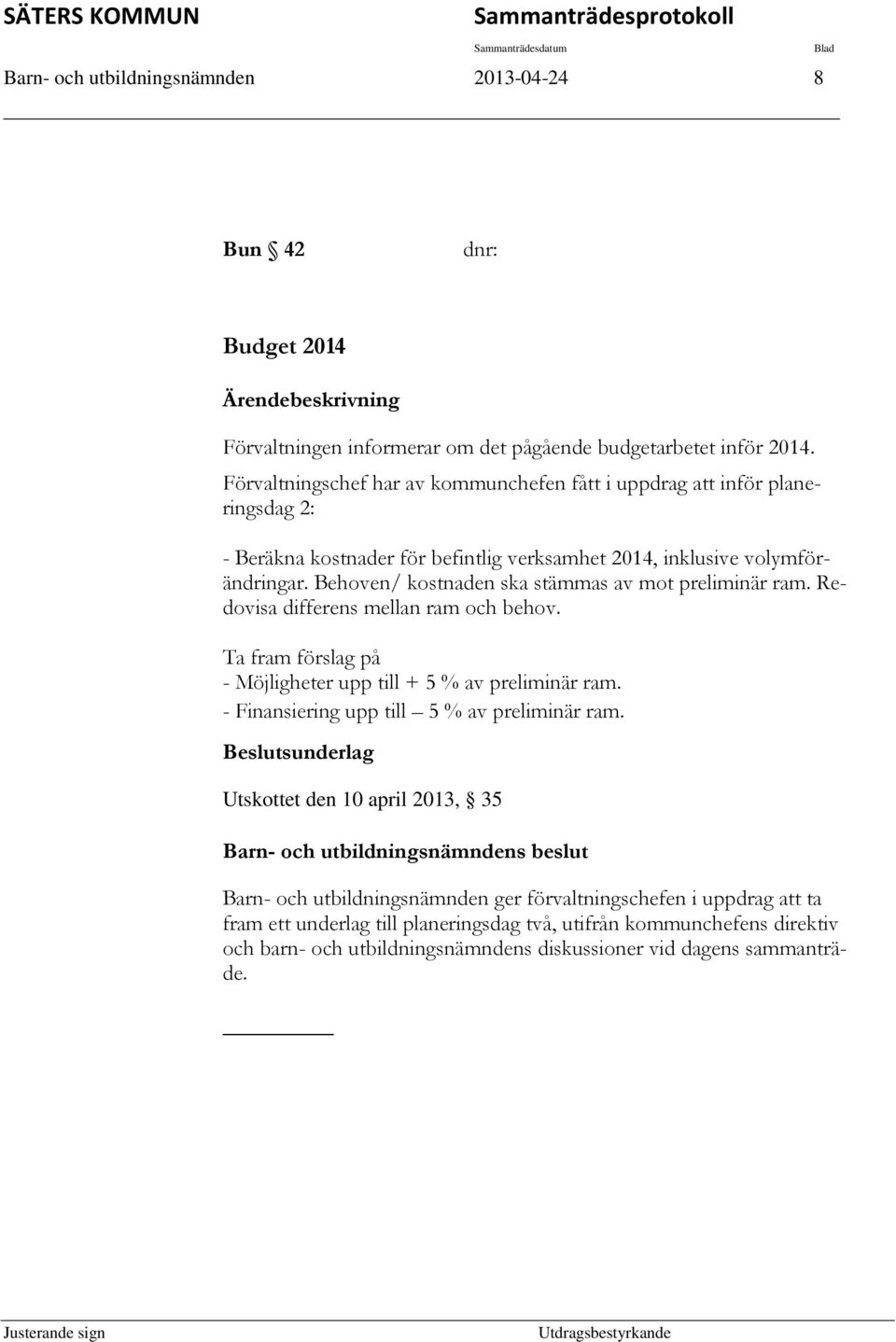 Behoven/ kostnaden ska stämmas av mot preliminär ram. Redovisa differens mellan ram och behov. Ta fram förslag på - Möjligheter upp till + 5 % av preliminär ram.