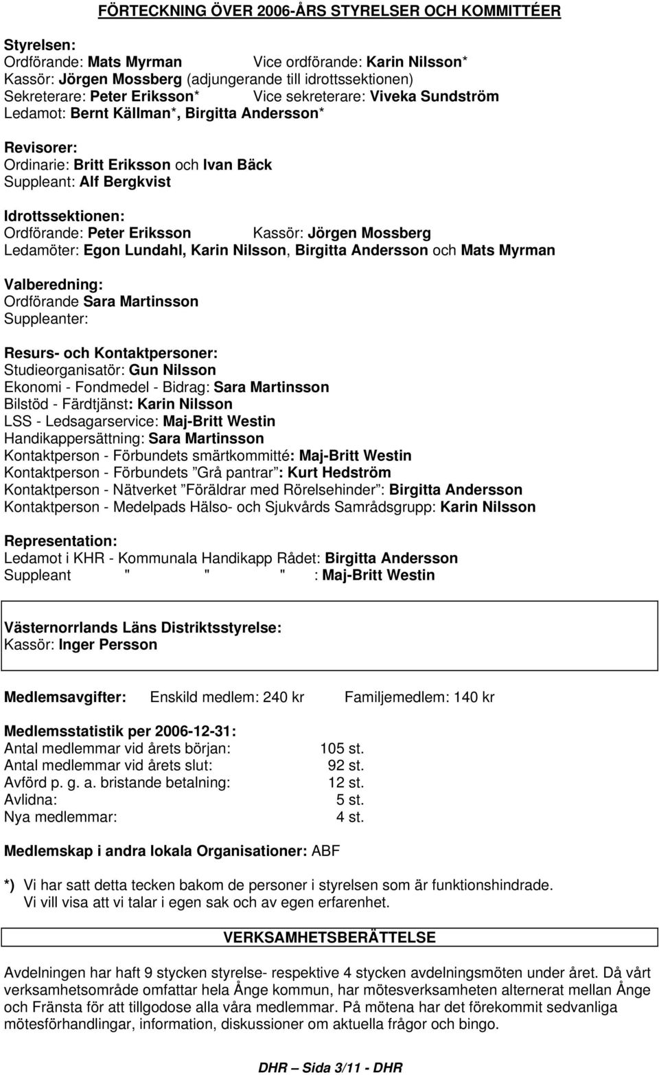 Peter Eriksson Kassör: Jörgen Mossberg Ledamöter: Egon Lundahl, Karin Nilsson, Birgitta Andersson och Mats Myrman Valberedning: Ordförande Sara Martinsson Suppleanter: Resurs- och Kontaktpersoner: