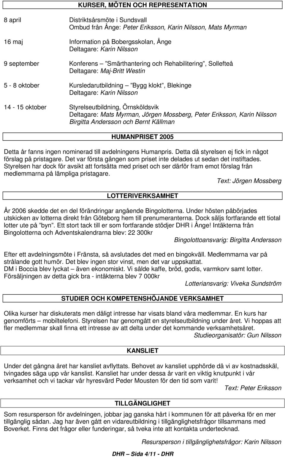 Styrelseutbildning, Örnsköldsvik Deltagare: Mats Myrman, Jörgen Mossberg, Peter Eriksson, Karin Nilsson Birgitta Andersson och Bernt Källman HUMANPRISET 2005 Detta år fanns ingen nominerad till