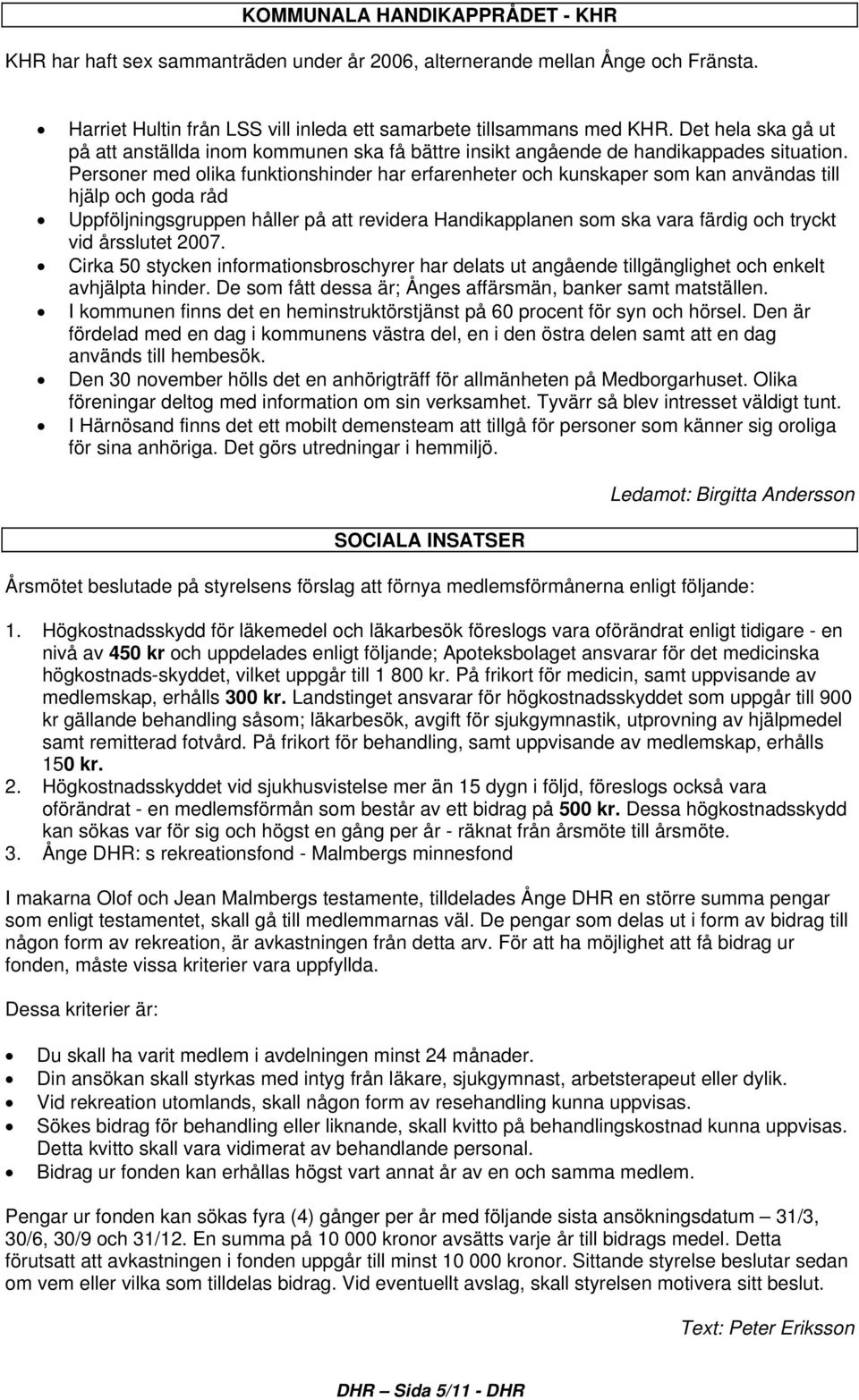 Personer med olika funktionshinder har erfarenheter och kunskaper som kan användas till hjälp och goda råd Uppföljningsgruppen håller på att revidera Handikapplanen som ska vara färdig och tryckt vid