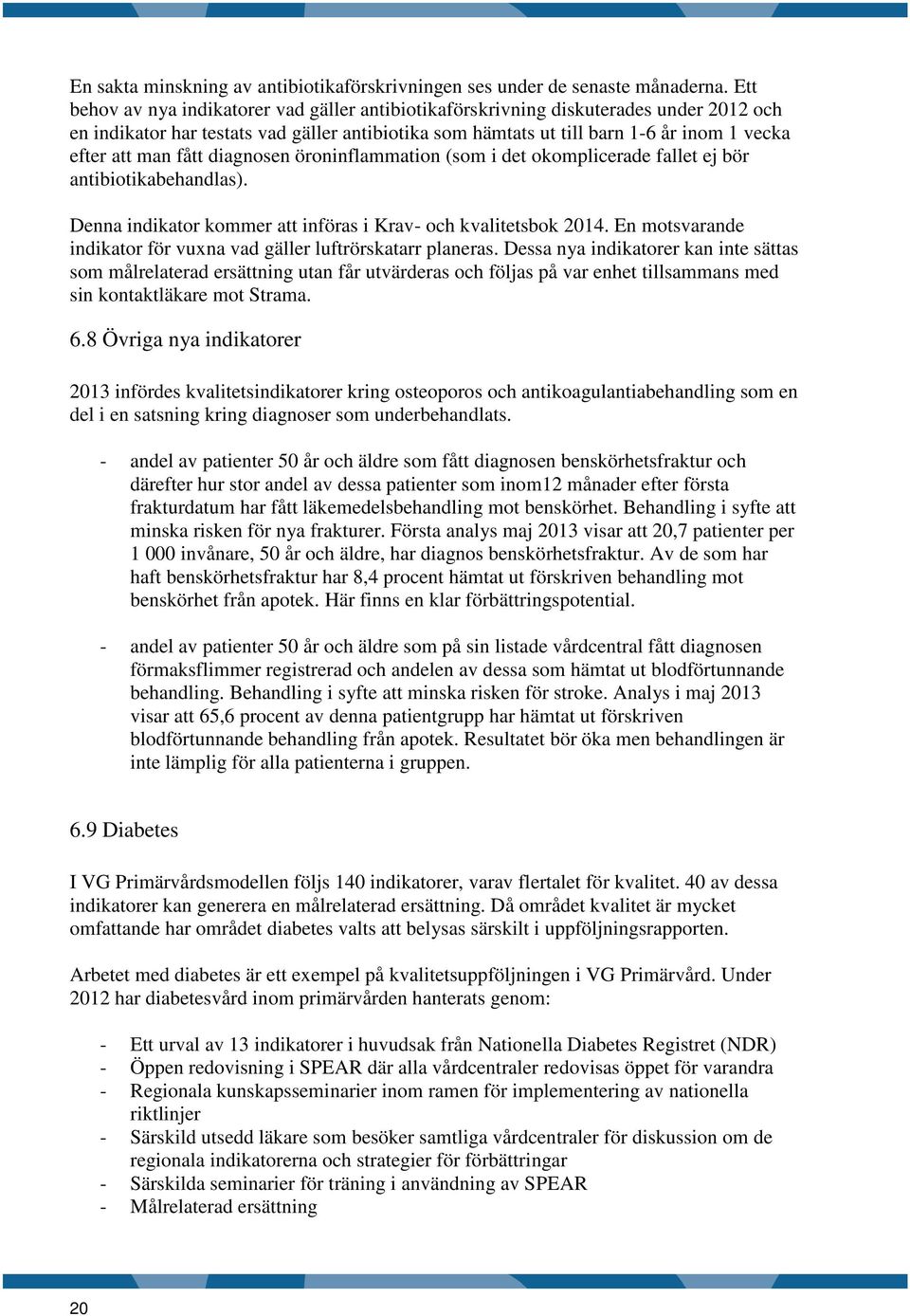 fått diagnosen öroninflammation (som i det okomplicerade fallet ej bör antibiotikabehandlas). Denna indikator kommer att införas i Krav- och kvalitetsbok 2014.