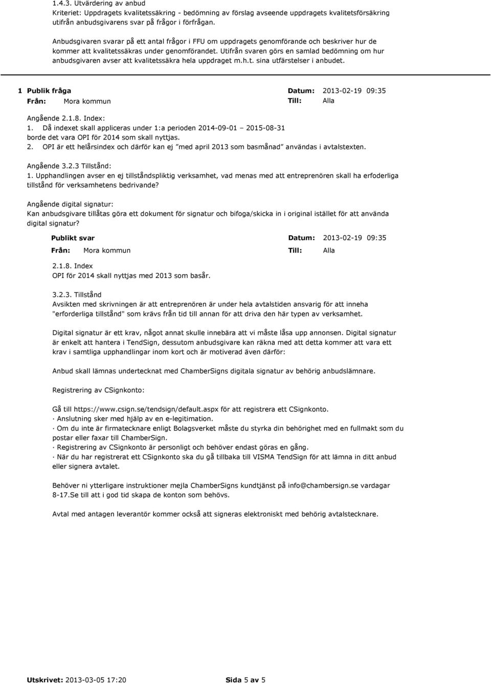 Utifrån svaren görs en samlad bedömning om hur anbudsgivaren avser att kvalitetssäkra hela uppdraget m.h.t. sina utfärstelser i anbudet. 1 2013-02-19 09:35 Angående 2.1.8. Index: 1.