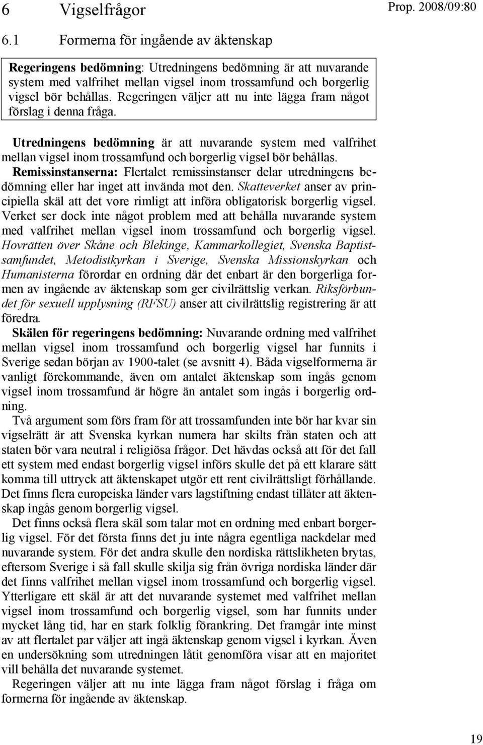 Regeringen väljer att nu inte lägga fram något förslag i denna fråga. Utredningens bedömning är att nuvarande system med valfrihet mellan vigsel inom trossamfund och borgerlig vigsel bör behållas.