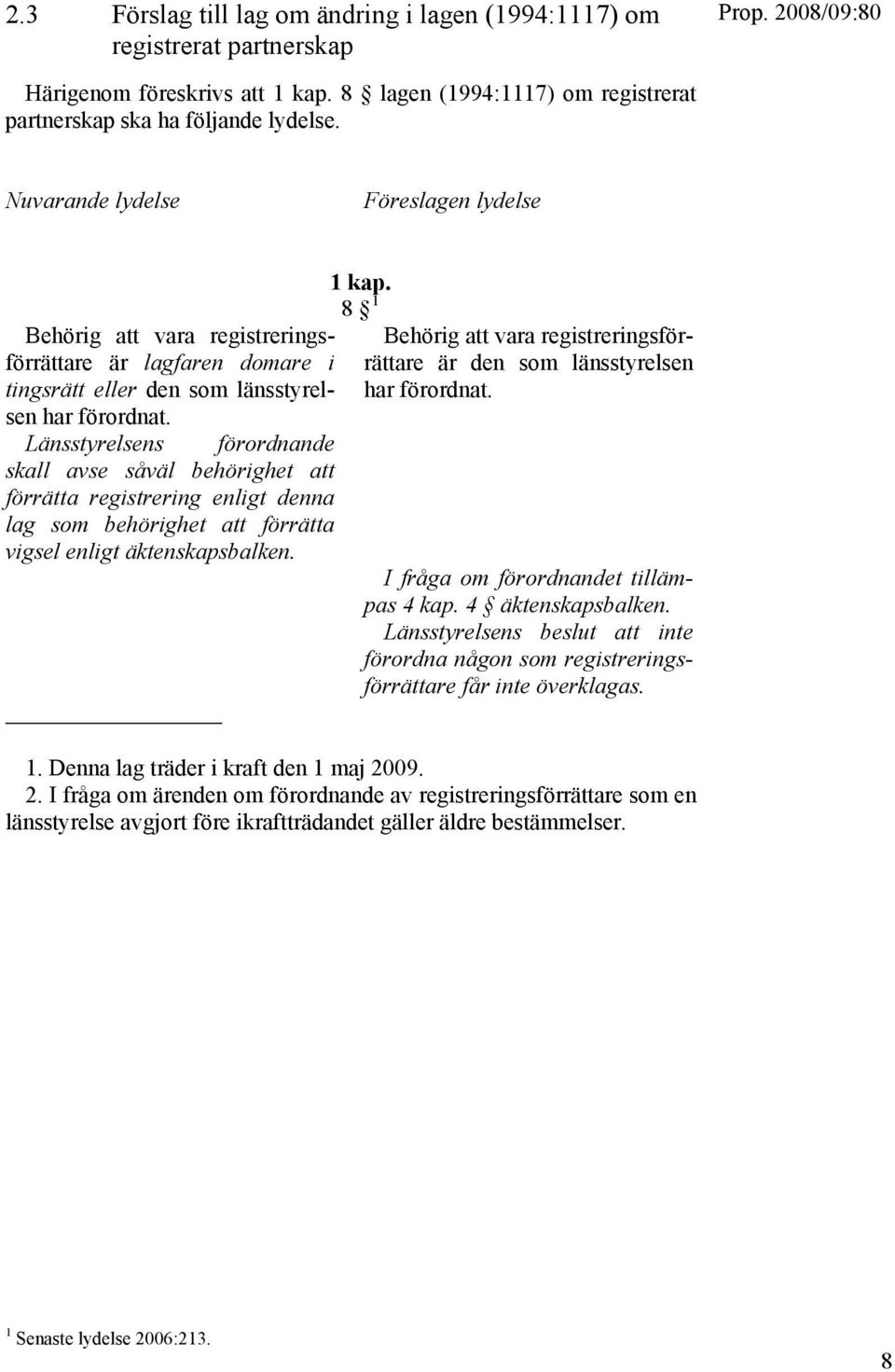 Länsstyrelsens förordnande skall avse såväl behörighet att förrätta registrering enligt denna lag som behörighet att förrätta vigsel enligt äktenskapsbalken. 1 kap.