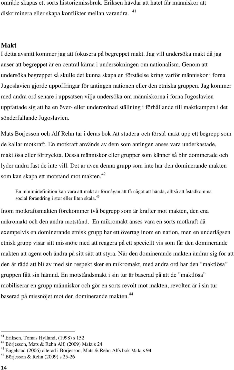 Genom att undersöka begreppet så skulle det kunna skapa en förståelse kring varför människor i forna Jugoslavien gjorde uppoffringar för antingen nationen eller den etniska gruppen.