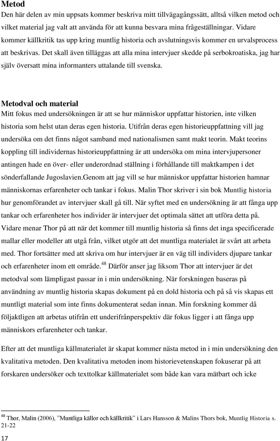 Det skall även tilläggas att alla mina intervjuer skedde på serbokroatiska, jag har själv översatt mina informanters uttalande till svenska.