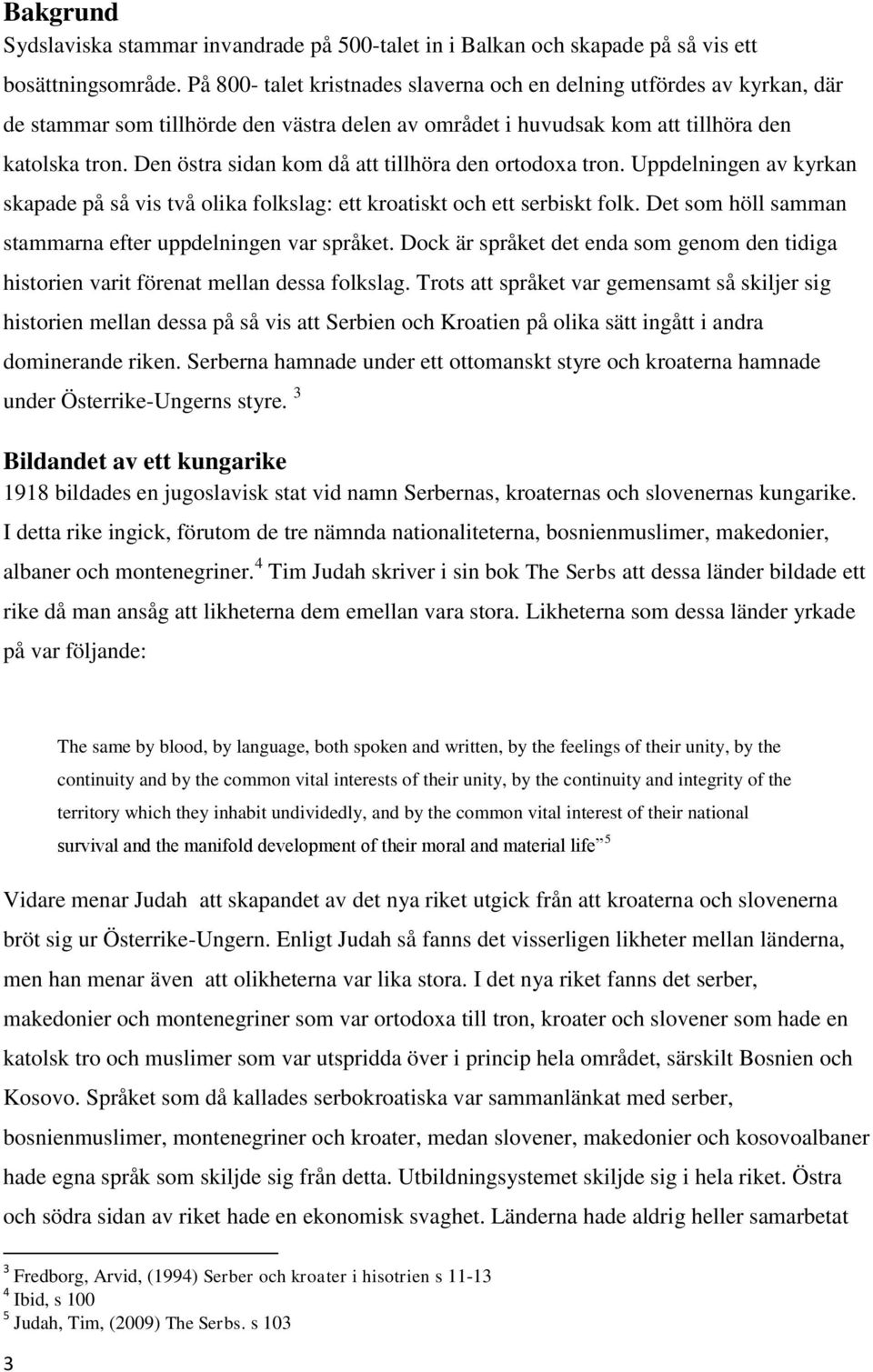 Den östra sidan kom då att tillhöra den ortodoxa tron. Uppdelningen av kyrkan skapade på så vis två olika folkslag: ett kroatiskt och ett serbiskt folk.