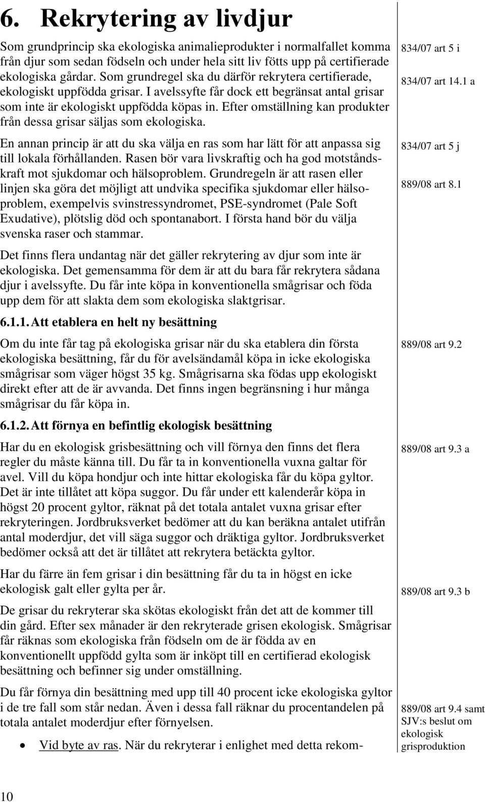 Efter omställning kan produkter från dessa grisar säljas som ekologiska. En annan princip är att du ska välja en ras som har lätt för att anpassa sig till lokala förhållanden.