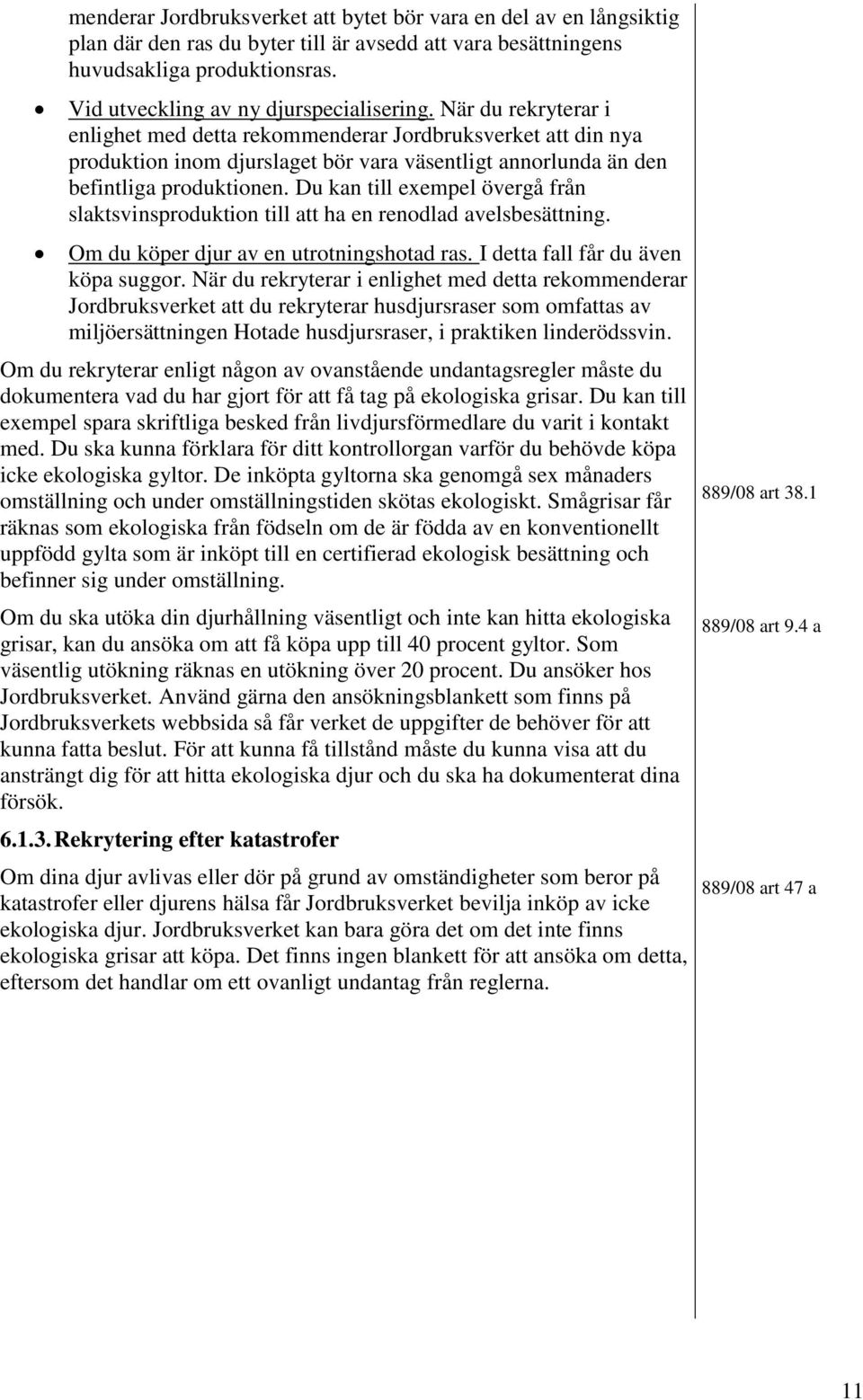 När du rekryterar i enlighet med detta rekommenderar Jordbruksverket att din nya produktion inom djurslaget bör vara väsentligt annorlunda än den befintliga produktionen.