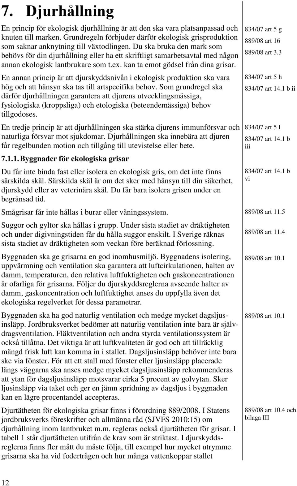 Du ska bruka den mark som behövs för din djurhållning eller ha ett skriftligt samarbetsavtal med någon annan ekologisk lantbrukare som t.ex. kan ta emot gödsel från dina grisar.