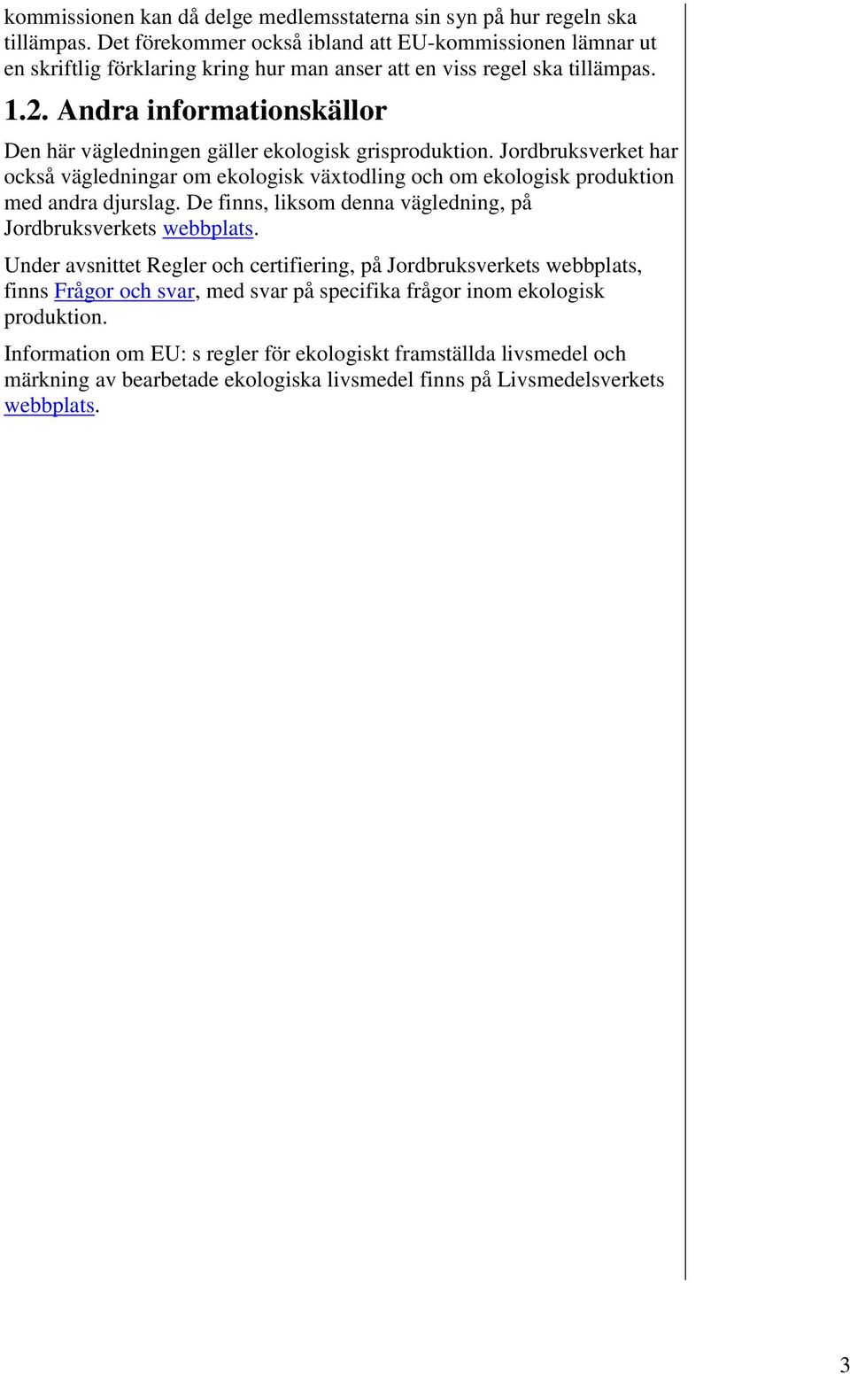 ndra informationskällor Den här vägledningen gäller ekologisk grisproduktion. Jordbruksverket har också vägledningar om ekologisk växtodling och om ekologisk produktion med andra djurslag.