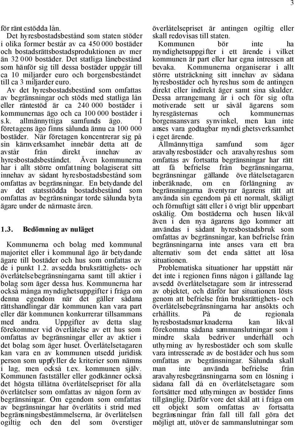 Av det hyresbostadsbestånd som omfattas av begränsningar och stöds med statliga lån eller räntestöd är ca 240 000 bostäder i kommunernas ägo och ca 100 000 bostäder i s.k. allmännyttiga samfunds ägo.