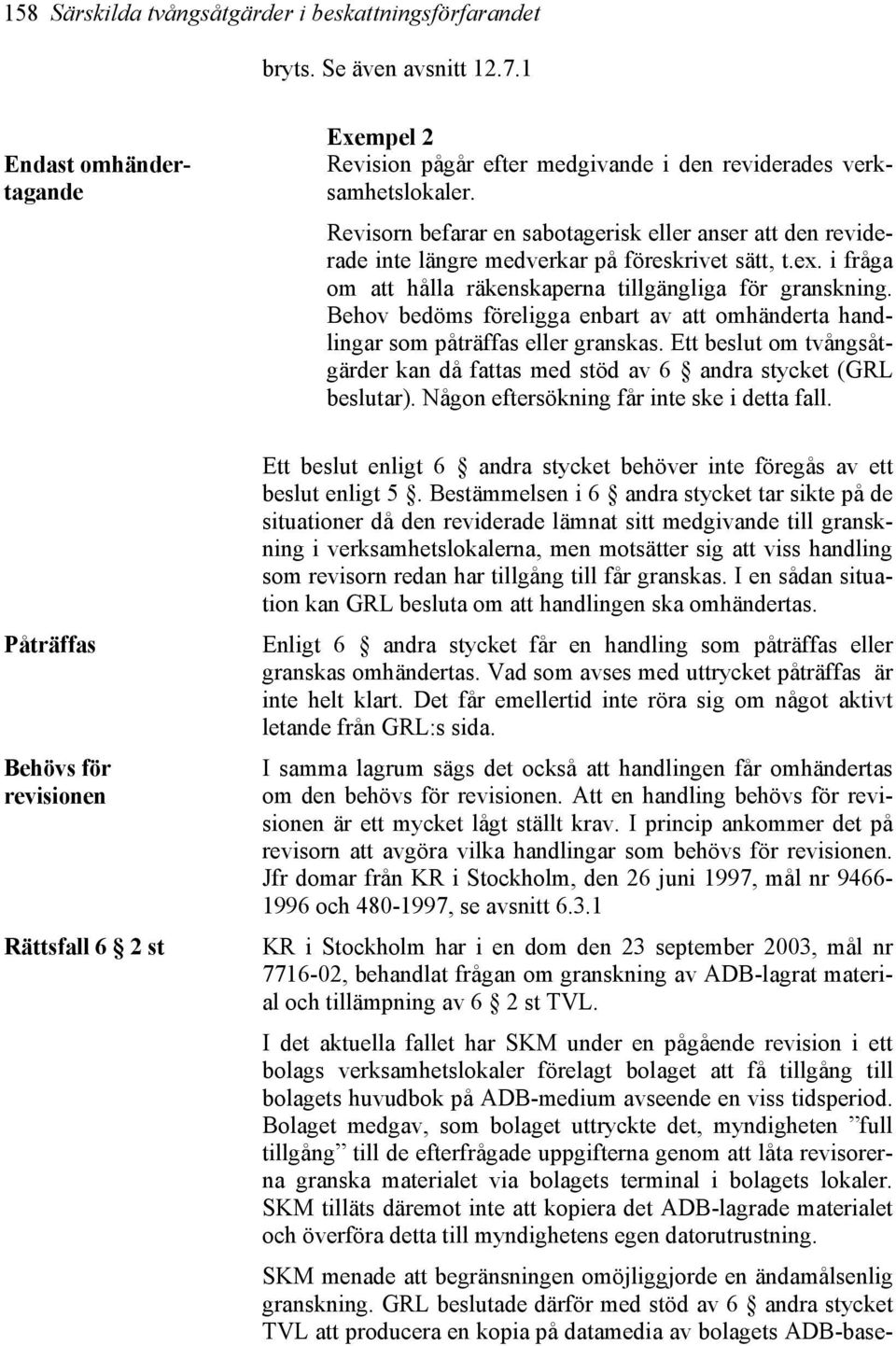 Behov bedöms föreligga enbart av att omhänderta handlingar som påträffas eller granskas. Ett beslut om tvångsåtgärder kan då fattas med stöd av 6 andra stycket (GRL beslutar).