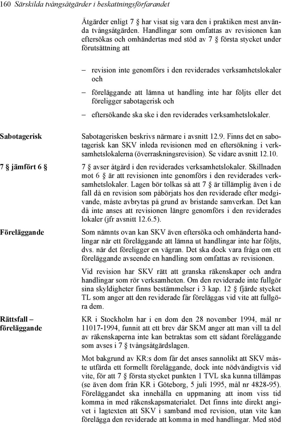 att lämna ut handling inte har följts eller det föreligger sabotagerisk och eftersökande ska ske i den reviderades verksamhetslokaler. Sabotagerisk Sabotagerisken beskrivs närmare i avsnitt 12.9.