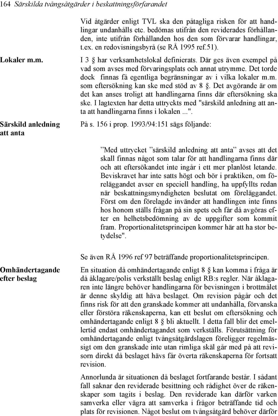 Där ges även exempel på vad som avses med förvaringsplats och annat utrymme. Det torde dock finnas få egentliga begränsningar av i vilka lokaler m.m. som eftersökning kan ske med stöd av 8.