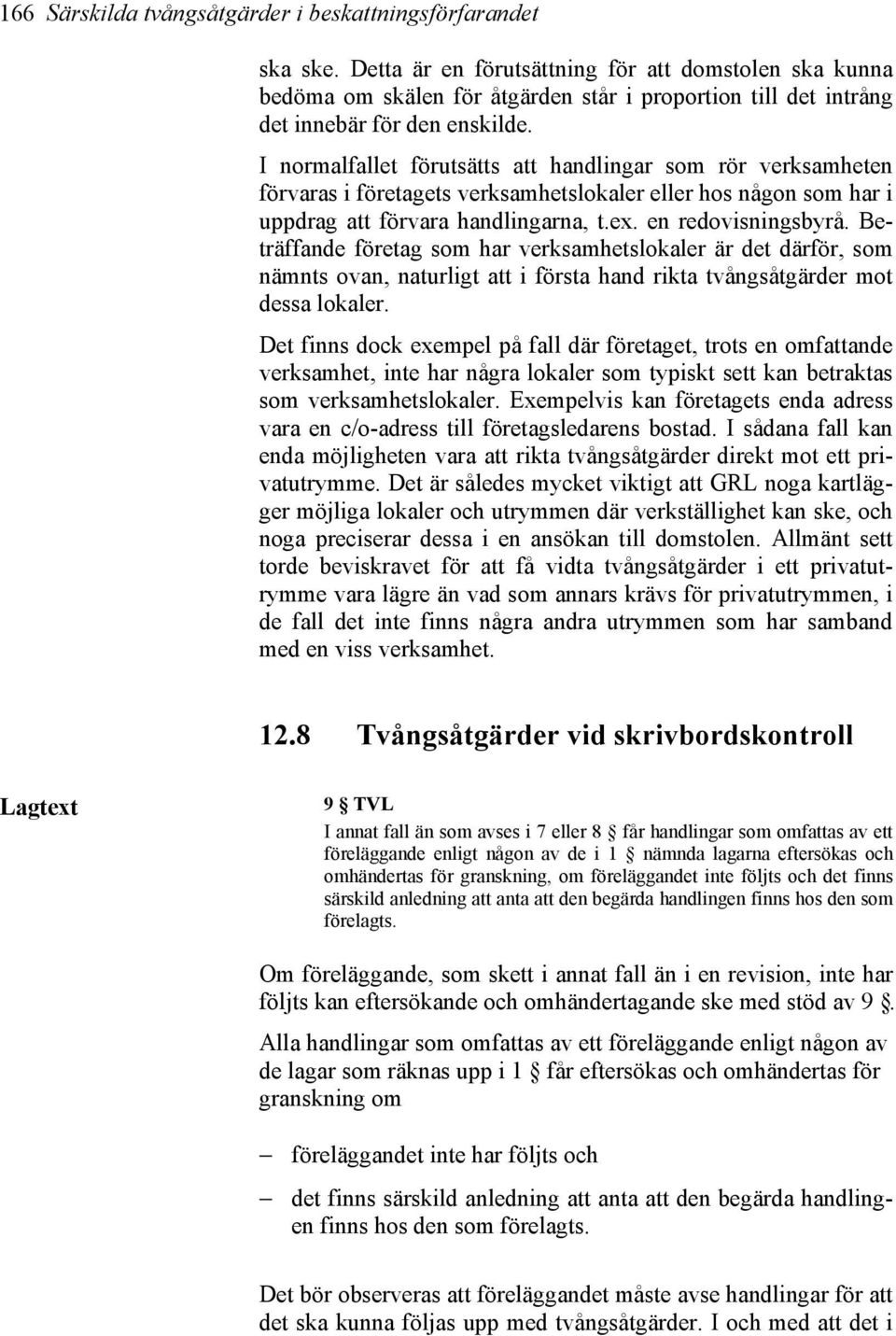 I normalfallet förutsätts att handlingar som rör verksamheten förvaras i företagets verksamhetslokaler eller hos någon som har i uppdrag att förvara handlingarna, t.ex. en redovisningsbyrå.