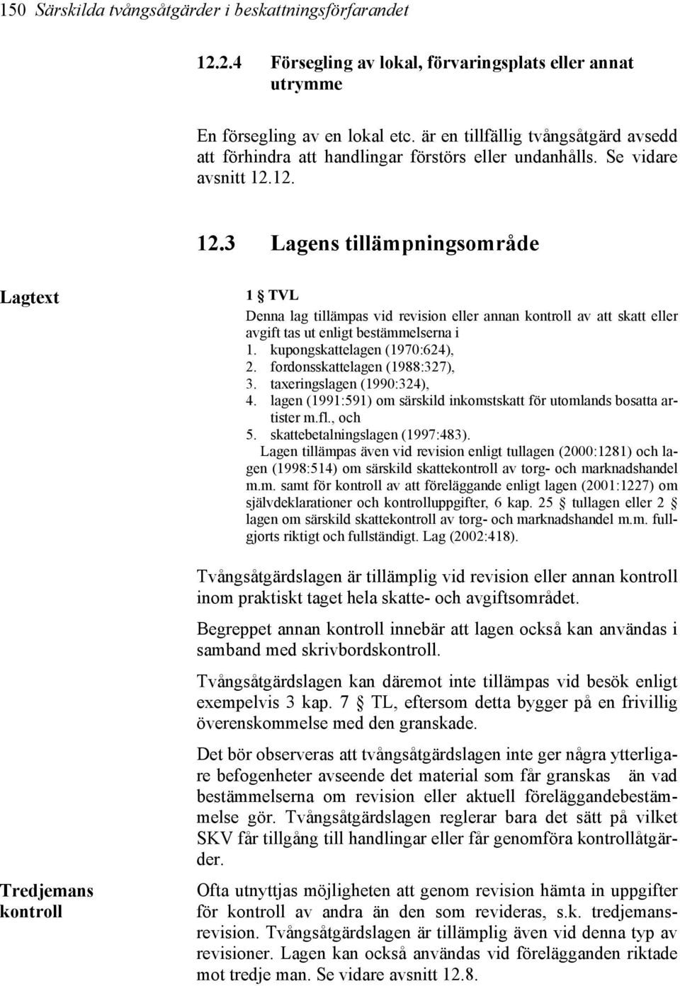 12. 12.3 Lagens tillämpningsområde Tredjemans kontroll 1 TVL Denna lag tillämpas vid revision eller annan kontroll av att skatt eller avgift tas ut enligt bestämmelserna i 1.