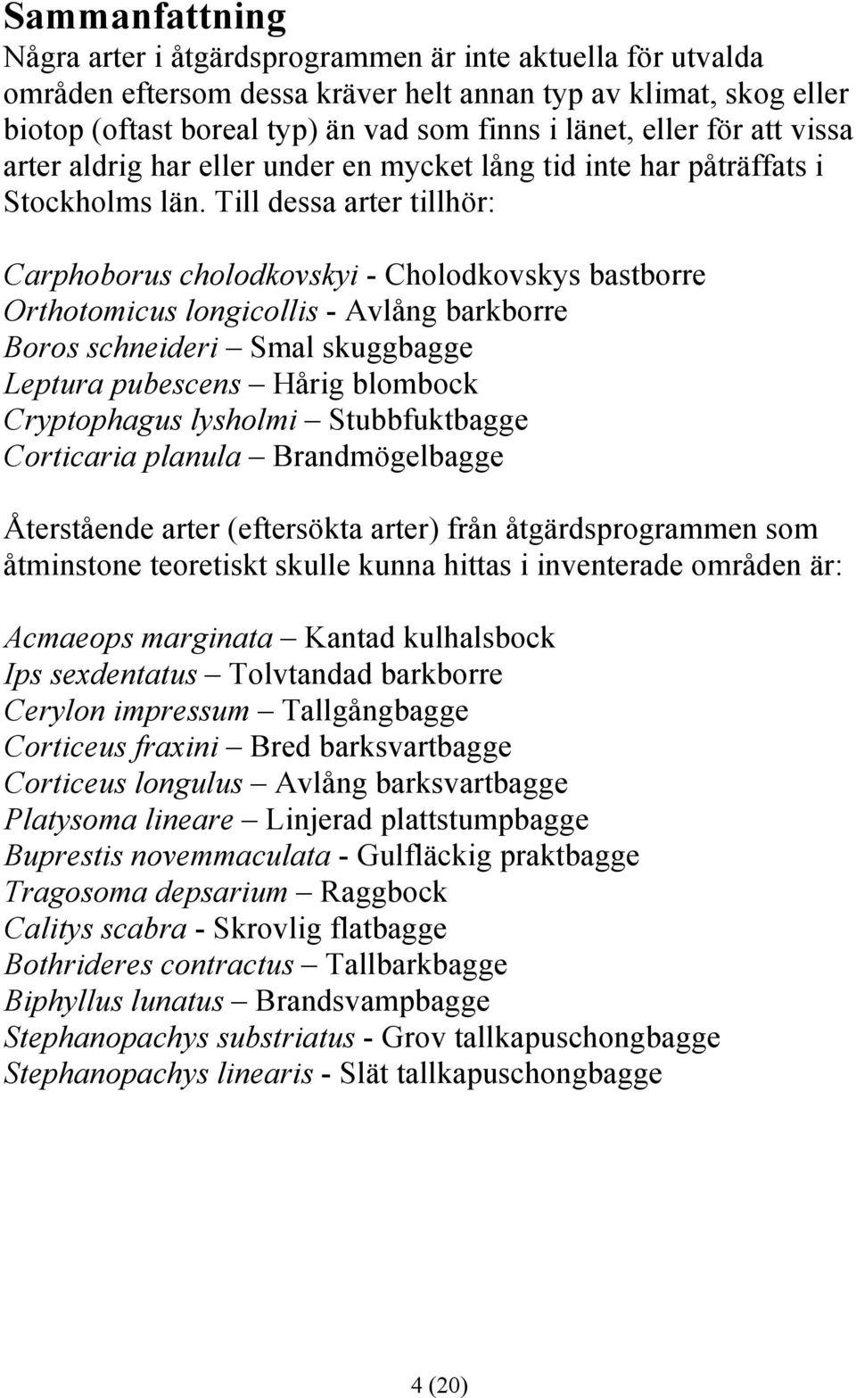 Till dessa arter tillhör: Carphoborus cholodkovskyi - Cholodkovskys bastborre Orthotomicus longicollis - Avlång barkborre Boros schneideri Smal skuggbagge Leptura pubescens Hårig blombock