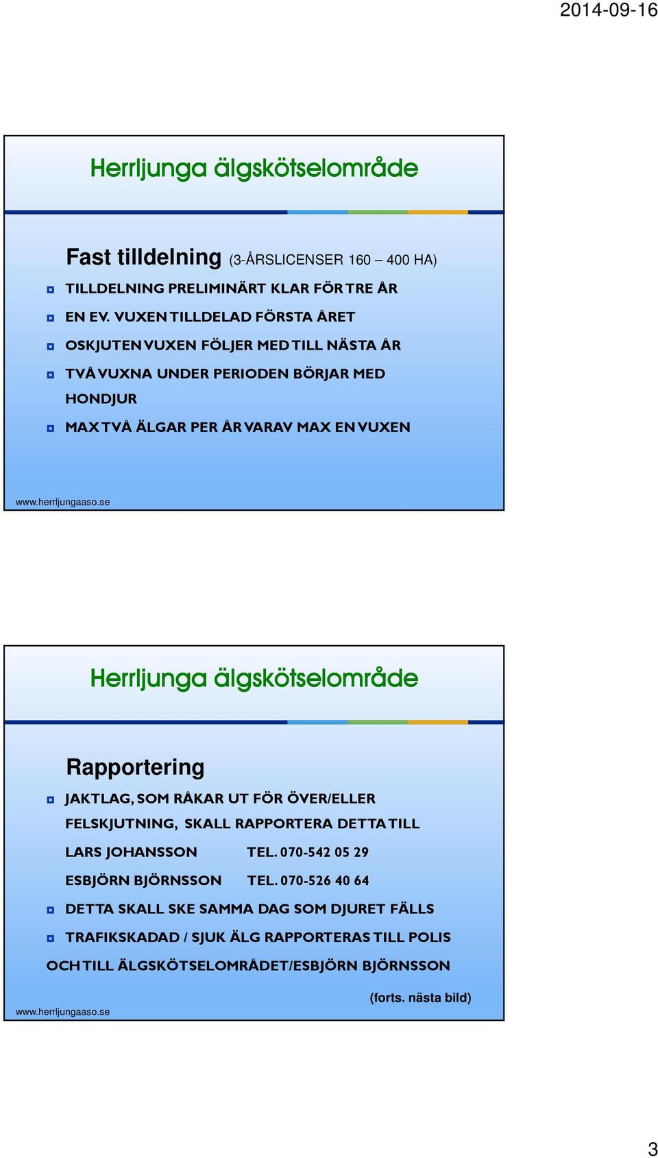 MAX EN VUXEN Rapportering JAKTLAG, SOM RÅKAR UT FÖR ÖVER/ELLER FELSKJUTNING, SKALL RAPPORTERA DETTA TILL LARS JOHANSSON TEL.