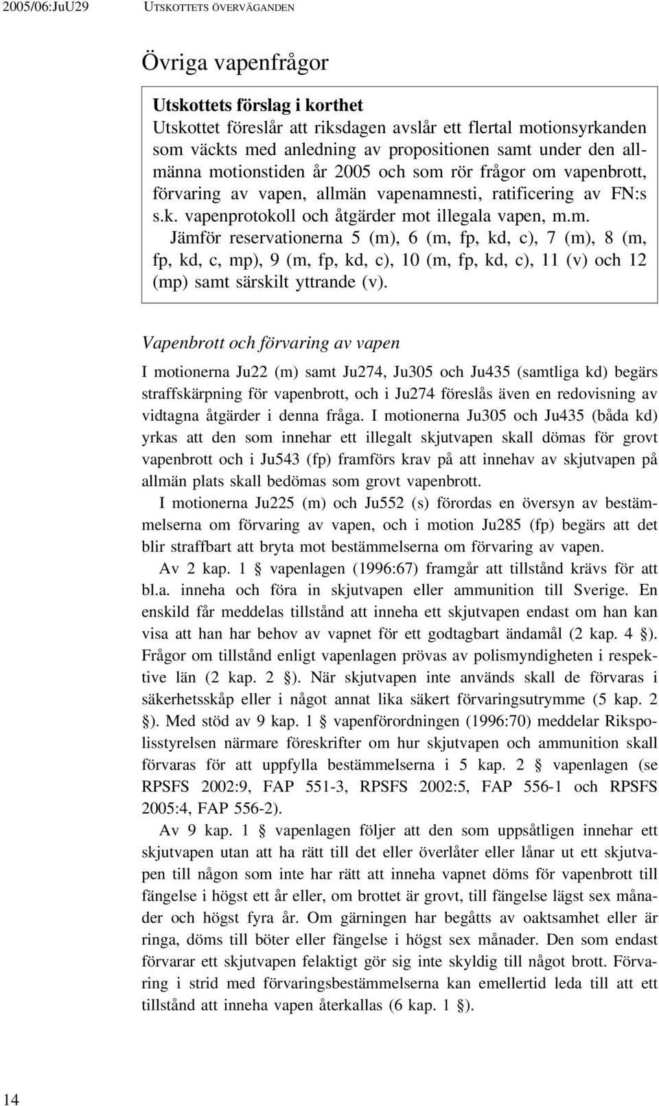 Vapenbrott och förvaring av vapen I motionerna Ju22 (m) samt Ju274, Ju305 och Ju435 (samtliga kd) begärs straffskärpning för vapenbrott, och i Ju274 föreslås även en redovisning av vidtagna åtgärder