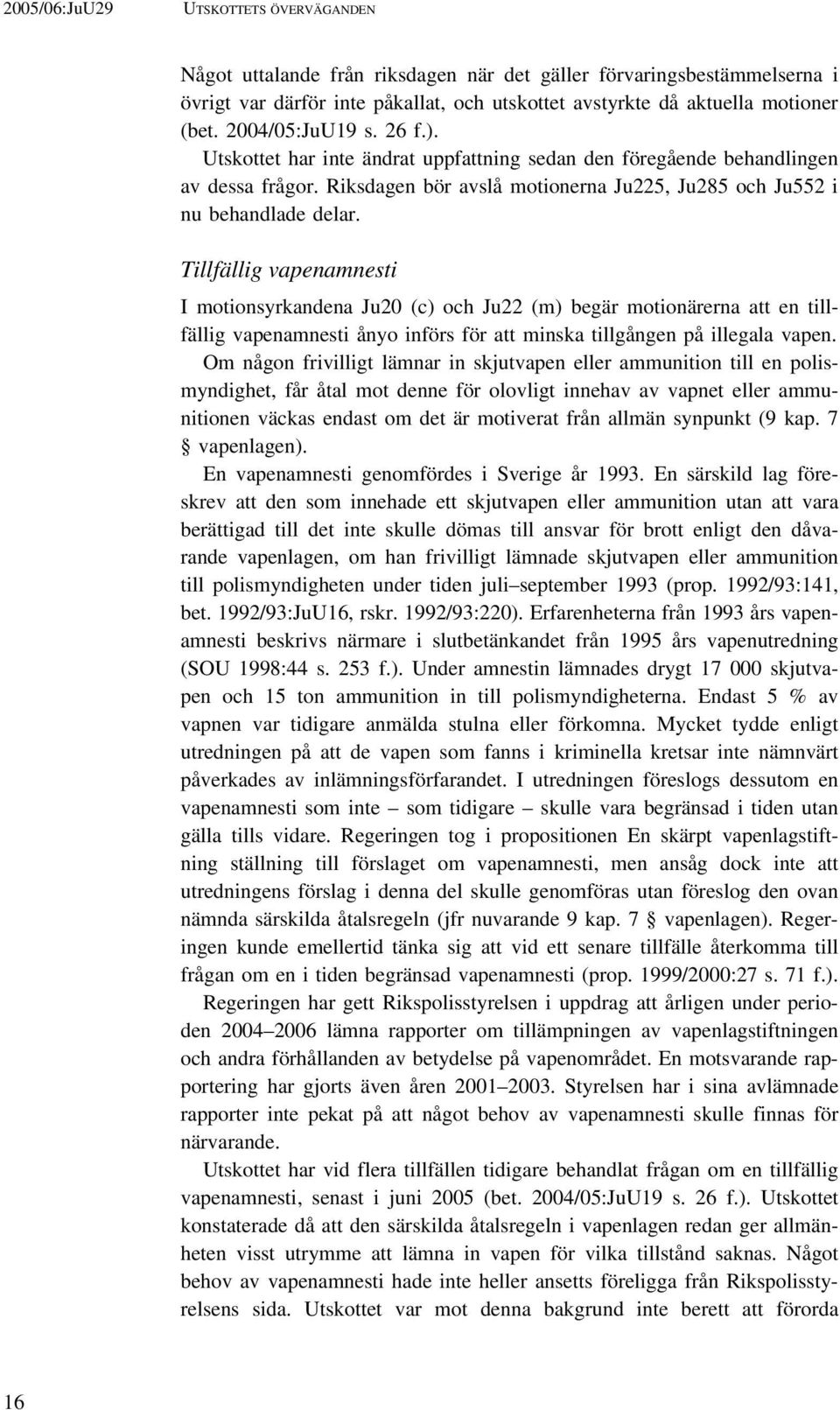 Tillfällig vapenamnesti I motionsyrkandena Ju20 (c) och Ju22 (m) begär motionärerna att en tillfällig vapenamnesti ånyo införs för att minska tillgången på illegala vapen.