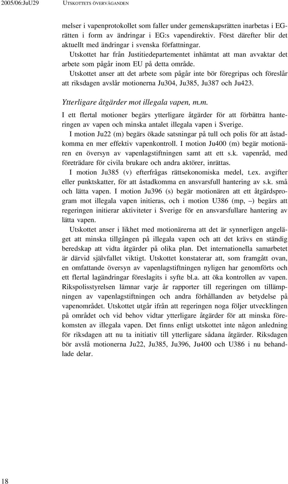 Utskottet anser att det arbete som pågår inte bör föregripas och föreslår att riksdagen avslår motionerna Ju304, Ju385, Ju387 och Ju423. Ytterligare åtgärder mot illegala vapen, m.m. I ett flertal motioner begärs ytterligare åtgärder för att förbättra hanteringen av vapen och minska antalet illegala vapen i Sverige.