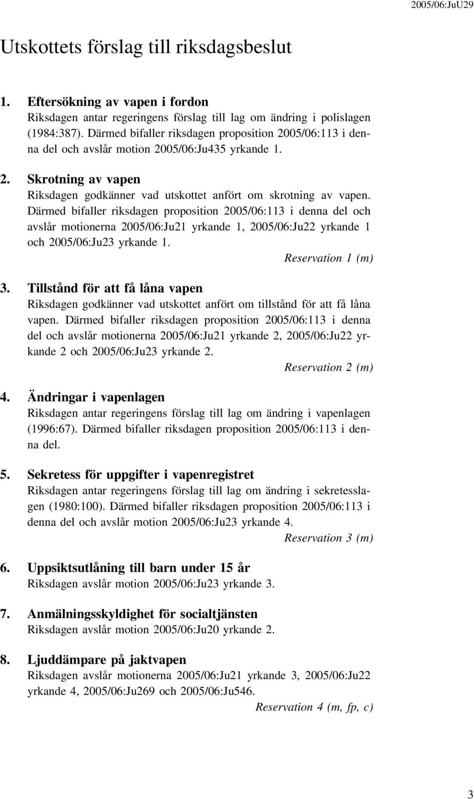 Därmed bifaller riksdagen proposition 2005/06:113 i denna del och avslår motionerna 2005/06:Ju21 yrkande 1, 2005/06:Ju22 yrkande 1 och 2005/06:Ju23 yrkande 1. Reservation 1 (m) 3.