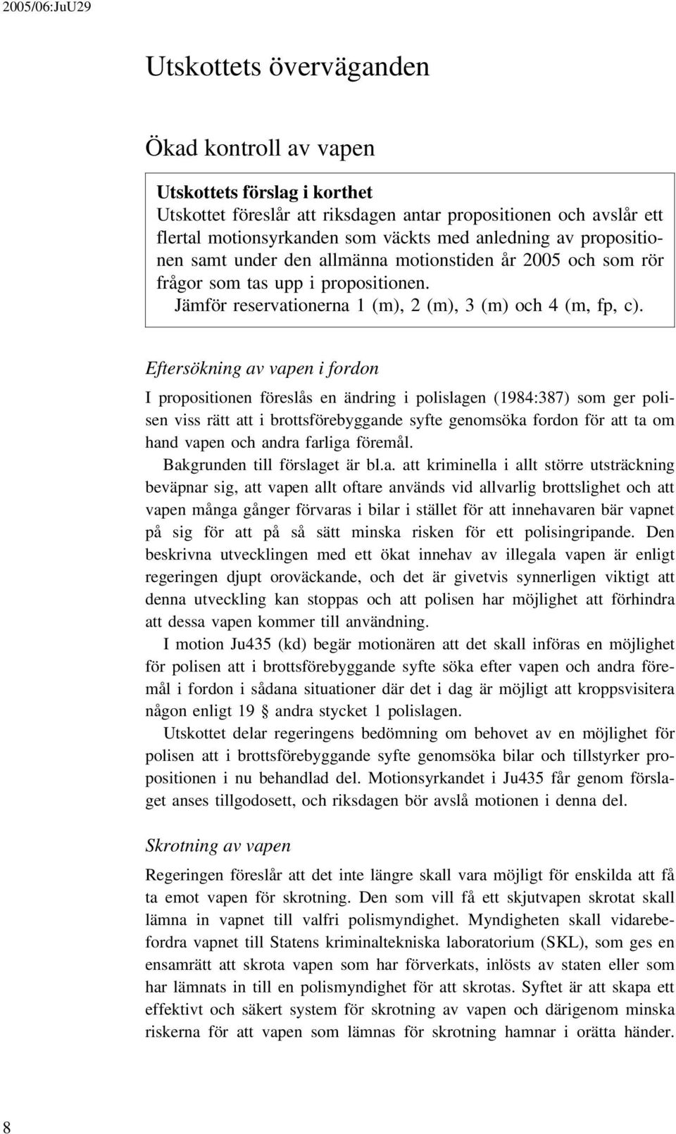 Eftersökning av vapen i fordon I propositionen föreslås en ändring i polislagen (1984:387) som ger polisen viss rätt att i brottsförebyggande syfte genomsöka fordon för att ta om hand vapen och andra