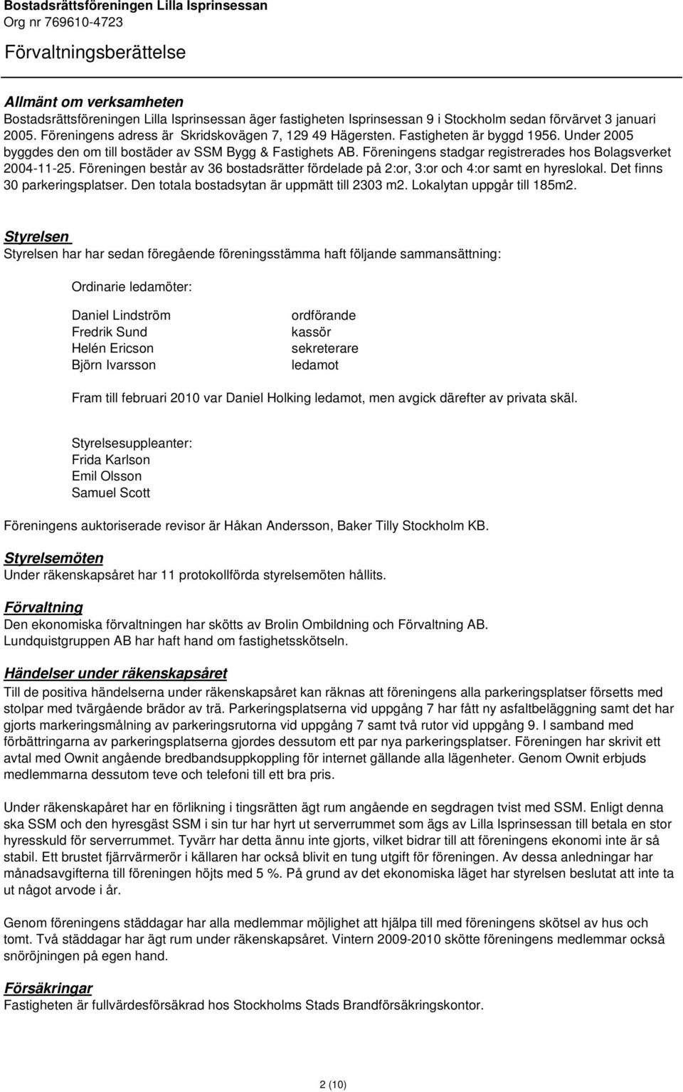 Föreningens stadgar registrerades hos Bolagsverket 2004-11-25. Föreningen består av 36 bostadsrätter fördelade på 2:or, 3:or och 4:or samt en hyreslokal. Det finns 30 parkeringsplatser.