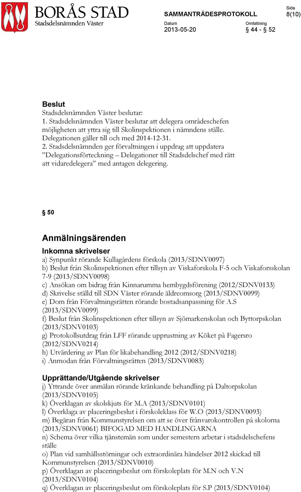 50 Anmälningsärenden Inkomna skrivelser a) Synpunkt rörande Kullagårdens förskola (2013/SDNV0097) b) från Skolinspektionen efter tillsyn av Viskaforskola F-5 och Viskaforsskolan 7-9 (2013/SDNV0098)