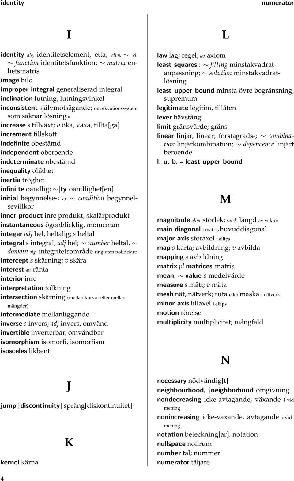 lösningar increase s tillväxt; v öka, växa, tillta[ga] increment tillskott indefinite obestämd independent oberoende indeterminate obestämd inequality olikhet inertia tröghet infini te oändlig; ty