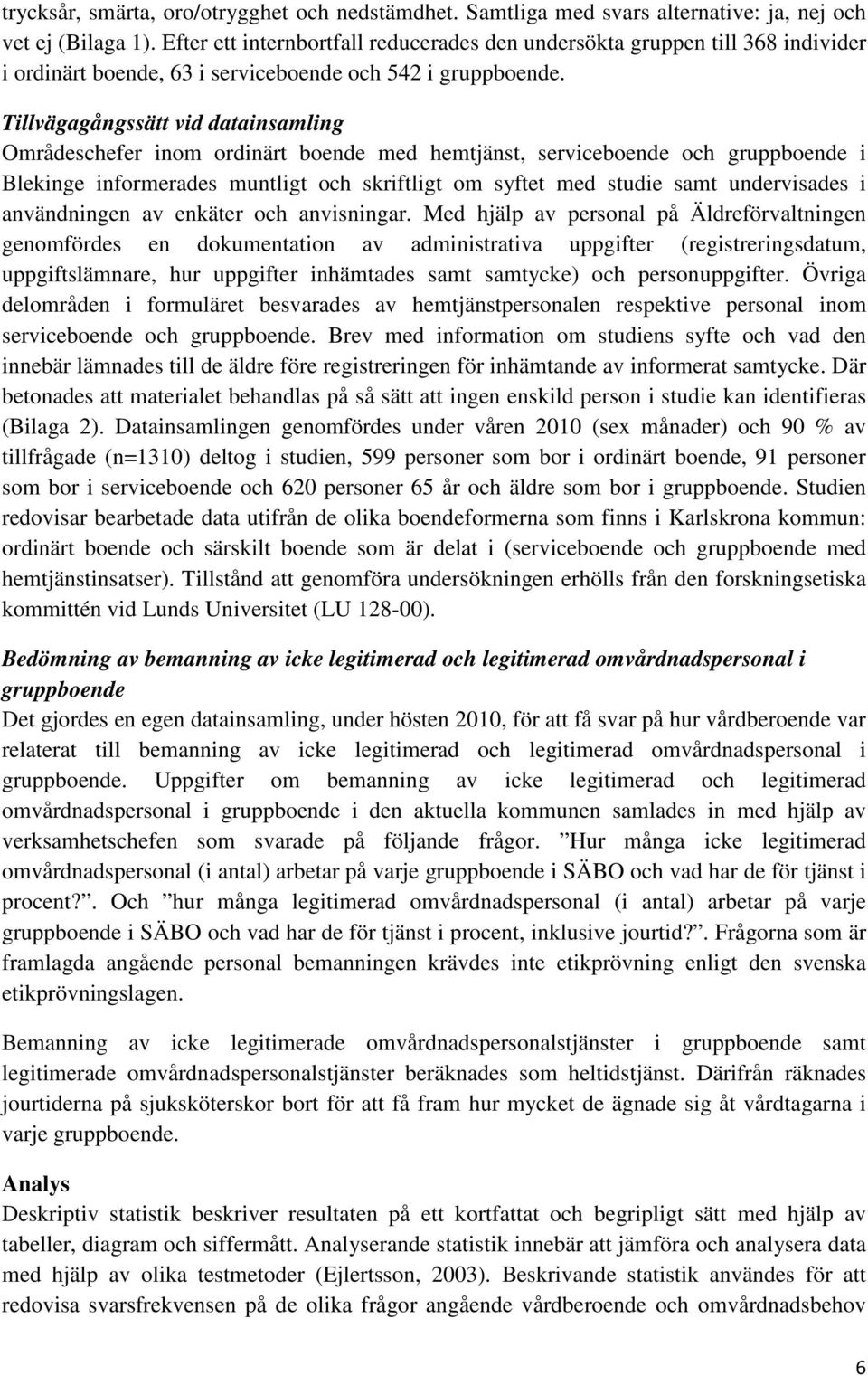 Tillvägagångssätt vid datainsamling Områdeschefer inom ordinärt boende med hemtjänst, serviceboende och gruppboende i Blekinge informerades muntligt och skriftligt om syftet med studie samt