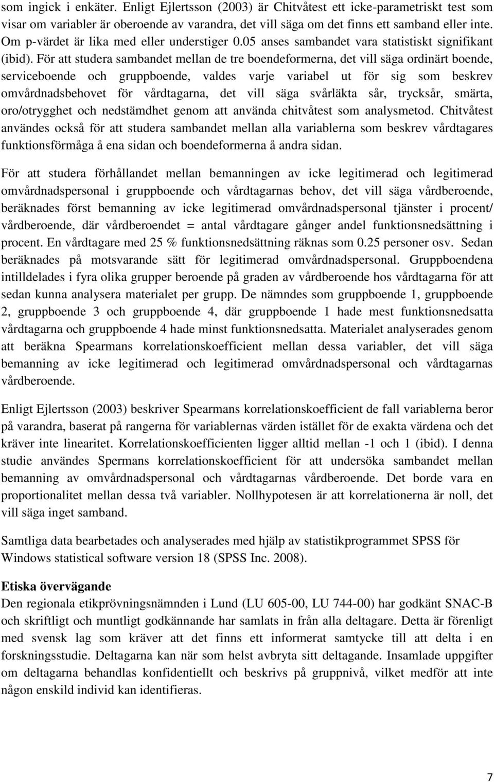 För att studera sambandet mellan de tre boendeformerna, det vill säga ordinärt boende, serviceboende och gruppboende, valdes varje variabel ut för sig som beskrev omvårdnadsbehovet för vårdtagarna,