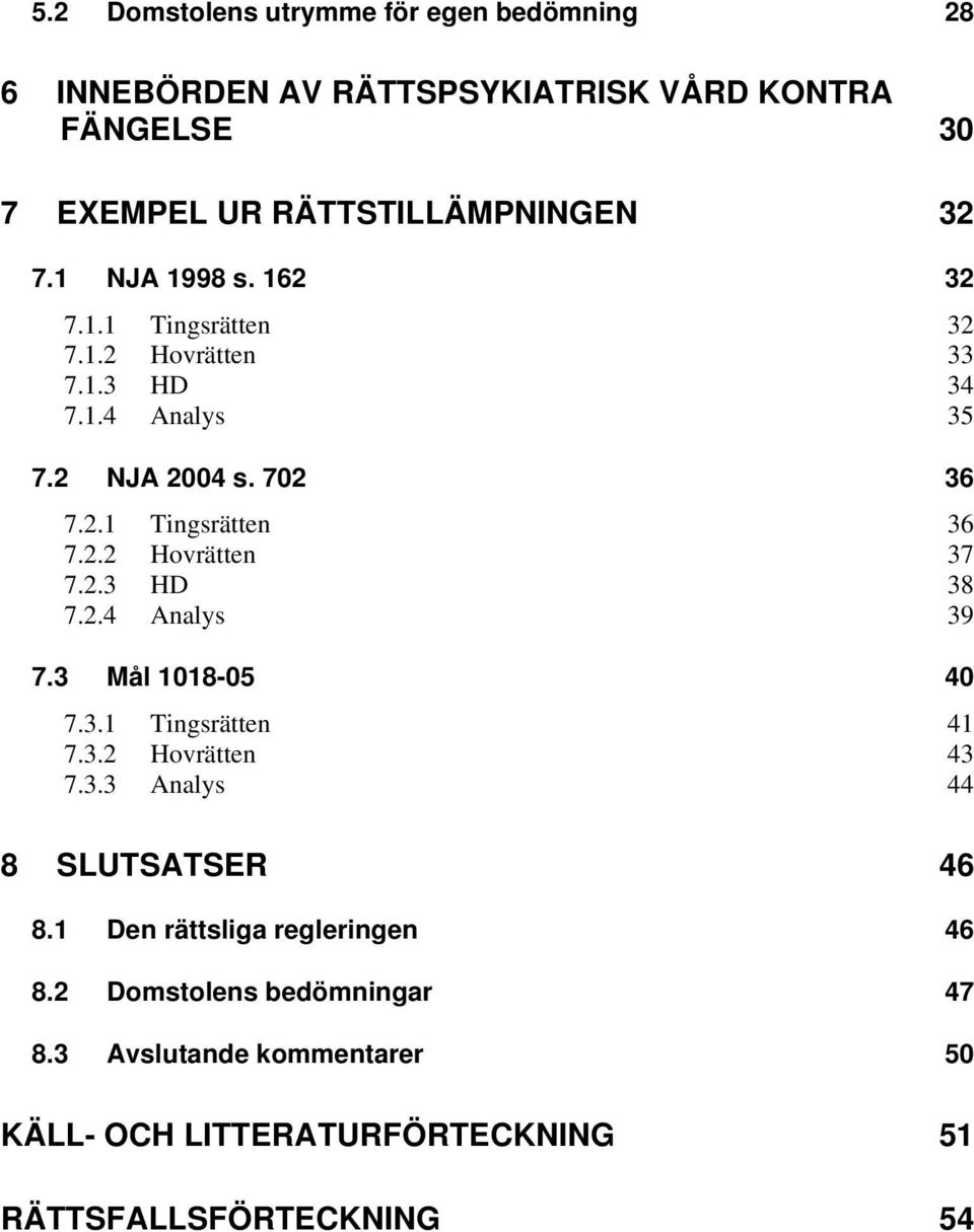 2.3 HD 38 7.2.4 Analys 39 7.3 Mål 1018-05 40 7.3.1 Tingsrätten 41 7.3.2 Hovrätten 43 7.3.3 Analys 44 8 SLUTSATSER 46 8.