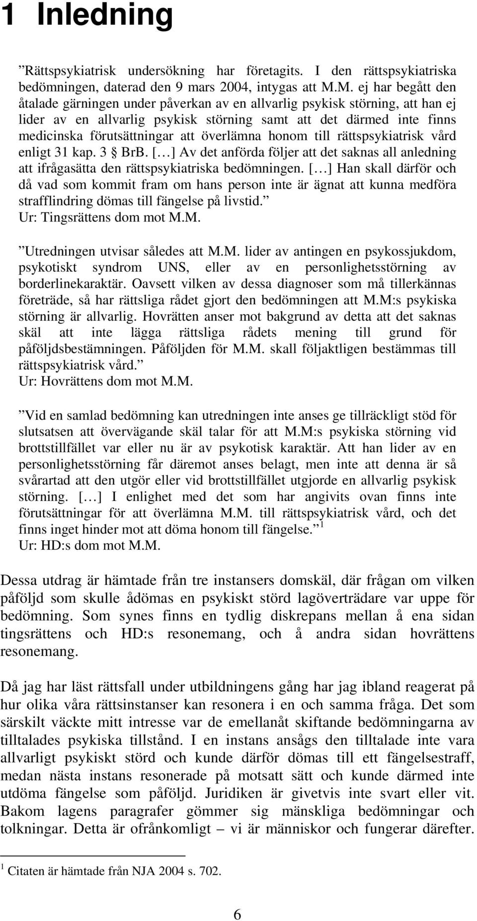 överlämna honom till rättspsykiatrisk vård enligt 31 kap. 3 BrB. [ ] Av det anförda följer att det saknas all anledning att ifrågasätta den rättspsykiatriska bedömningen.