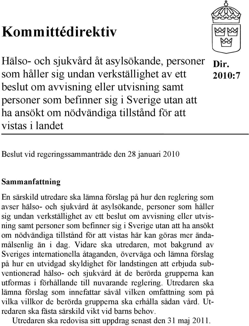 2010:7 Beslut vid regeringssammanträde den 28 januari 2010 Sammanfattning En särskild utredare ska lämna förslag på hur den reglering som avser hälso- och sjukvård åt asylsökande, personer som håller