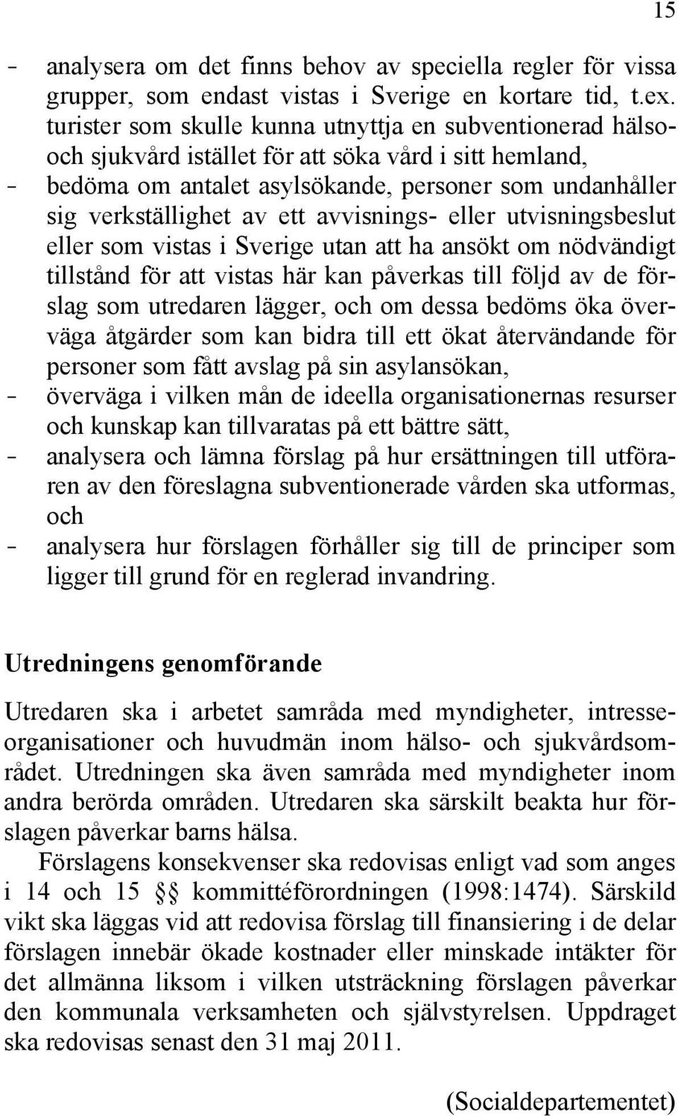 avvisnings- eller utvisningsbeslut eller som vistas i Sverige utan att ha ansökt om nödvändigt tillstånd för att vistas här kan påverkas till följd av de förslag som utredaren lägger, och om dessa