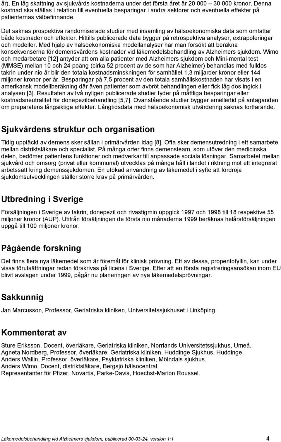 Det saknas prospektiva randomiserade studier med insamling av hälsoekonomiska data som omfattar både kostnader och effekter.