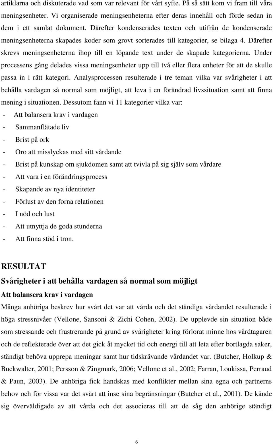 Därefter kondenserades texten och utifrån de kondenserade meningsenheterna skapades koder som grovt sorterades till kategorier, se bilaga 4.